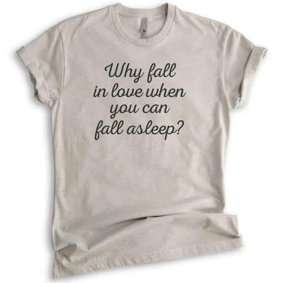 Why Fall In Love When You Can Fall Asleep Shirt, Unisex Women's Shirt, Valentines T-shirt, Sarcastic Shirt, Light Silk Gray, Small