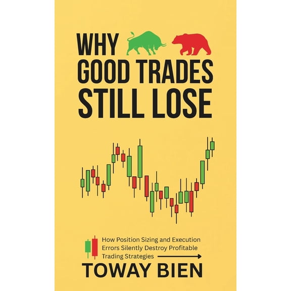 Why Good Trades Still Lose: How Position Sizing and Execution Errors Silently Destroy Profitable Trading Strategies, (Paperback)
