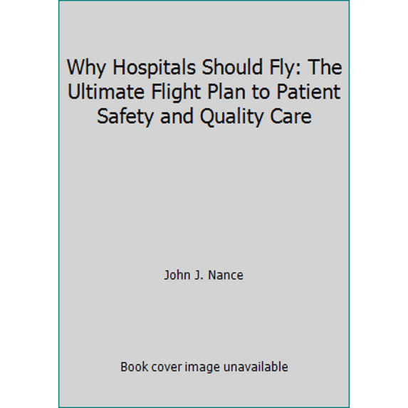 Pre-Owned Why Hospitals Should Fly: The Ultimate Flight Plan to Patient Safety and Quality Care (Paperback) 0974386065 9780974386065
