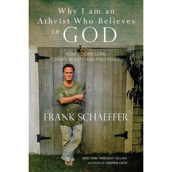 Why I Am an Atheist Who Believes in God : How to Give Love, Create Beauty and Find Peace