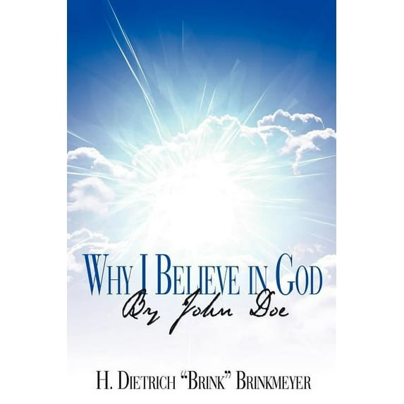 Why I Believe in God By John Doe Paperback 1425945260 9781425945268 H. Dietrich Brinkmeyer