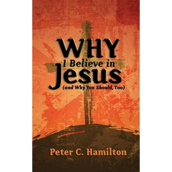 Why I Believe in Jesus (and Why You Should, Too) (Paperback) by Peter C Hamilton