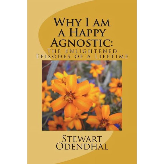 Why I am a Happy Agnostic: : The Enlightened Episodes of a Lifetime (Paperback)