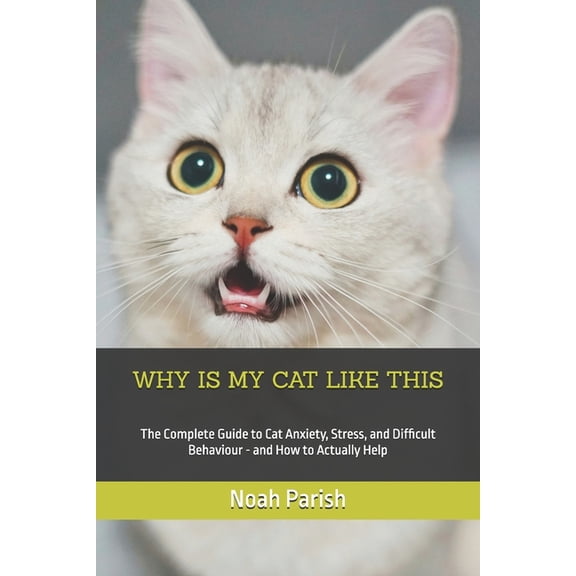 Why Is My Cat Like This: The Complete Guide to Cat Anxiety, Stress, and Difficult Behaviour - and How to Actually Help, (Paperback)