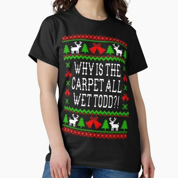 Why Is The Carpet All Wet Todd Christmas Vacation Quote Funny Sweater G19463 Unisex T-Shirt, Up to Size 5XL
