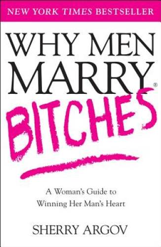 Pre-Owned Why Men Marry Bitches: A Womans Guide to Winning Her Mans Heart Paperback Sherry Argov