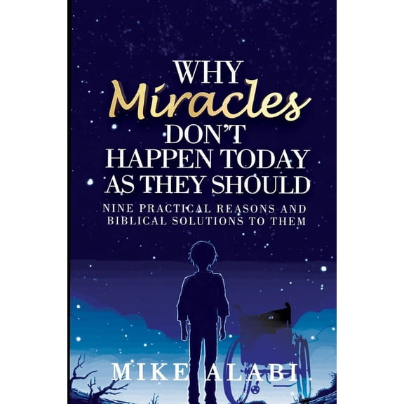 Why Miracles Don't Happen Today as They Should: Nine Biblical but Practical Reasons and Solutions, (Paperback)