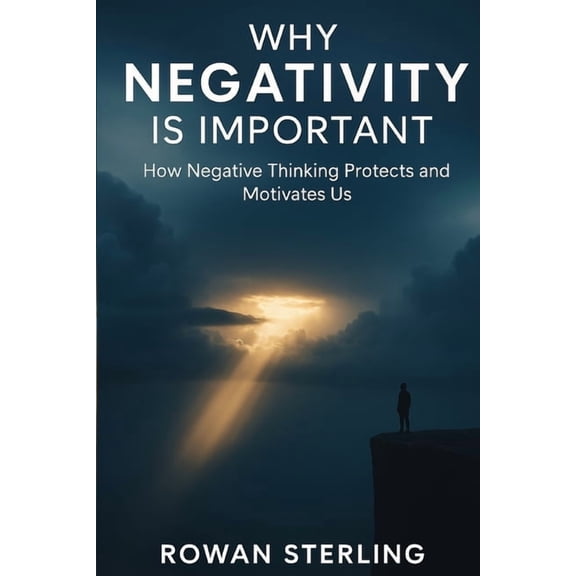 Why Negativity is Important: How Negative Thinking Protects and Motivates Us, (Paperback)