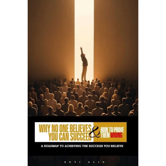 Why No One Believes You Can Succeed (and How to Prove Them Wrong): A Roadmap to Achieving the Success You Believe, (Paperback)
