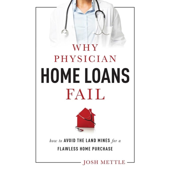 Why Physician Home Loans Fail: How to Avoid the Land Mines for a Flawless Home Purchase, (Paperback)