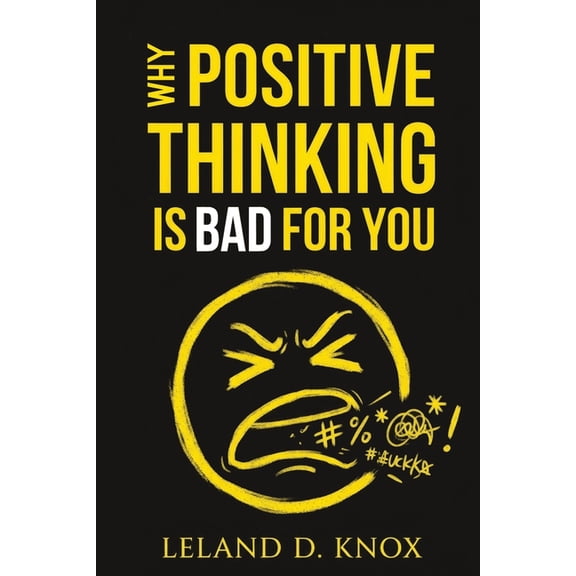 Why Positive Thinking Is Bad for You: A Book About Negative Thinking and the Science Self-Help Doesn't Want You to Know, (Paperback)
