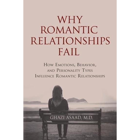 Why Romantic Relationships Fail : How Emotions, Behavior, and Personality Types Influence Romantic Relationships