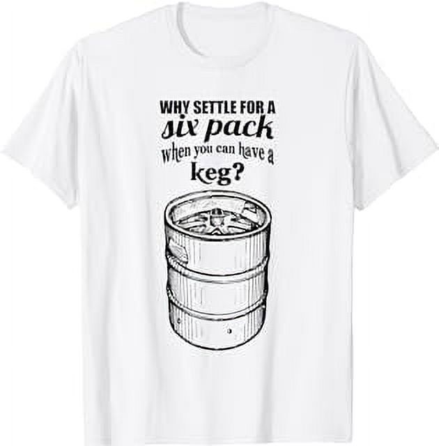Why Settle For A Six Pack? Beer Belly Keg Funny Humor TShirt