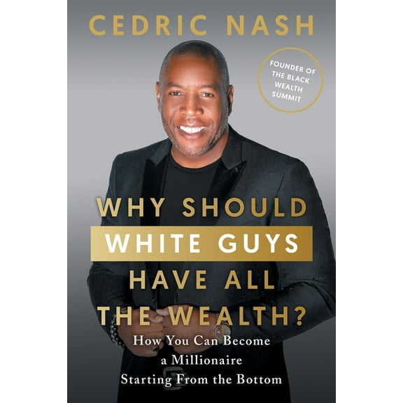 Why Should White Guys Have All the Wealth?: How You Can Become a Millionaire Starting From the Bottom, (Paperback)