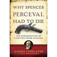 thumbnail image 1 of Pre-Owned Why Spencer Perceval Had to Die: The Assassination of a British Prime Minister (Hardcover) 0802779980 9780802779984, 1 of 1