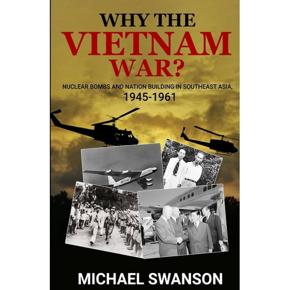 Why The Vietnam War?: Nuclear Bombs and Nation Building in Southeast Asia, 1945-1961, (Paperback)