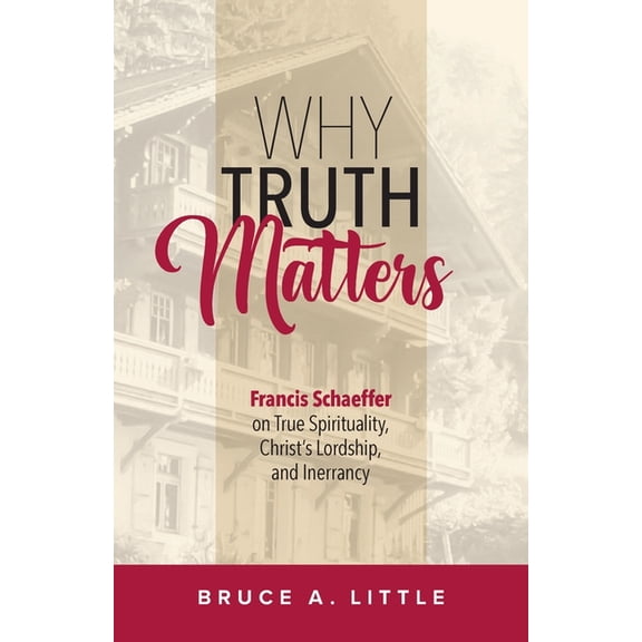 Why Truth Matters: Francis Schaeffer on True Spirituality, Christ's Lordship, and Inerrancy, (Paperback)