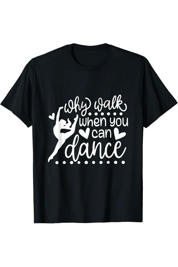 Why Walk When You Can Dance Ballet T Shirt Size S-5XL