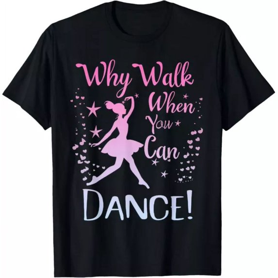 Why Walk When You Can Dance Cute Ballet Recital Girls Top T-Shirt Unisex S-5XL Hot Trending Shirt, Vintage Birthday Gift