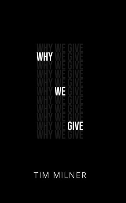 Why We Give: What We Need To Discover about Money, Giving, and God (Paperback) by Tim Milner