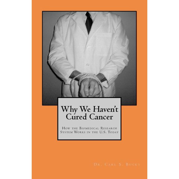 Why We Haven't Cured Cancer : How the Biomedical Research System Works in the U.S. Today
