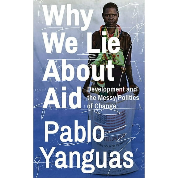 Why We Lie about Aid: Development and the Messy Politics of Change, (Hardcover)