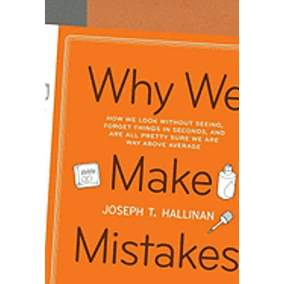 Why We Make Mistakes : How We Look Without Seeing, Forget Things in Seconds, and Are All Pretty Sure We Are Way Above Average