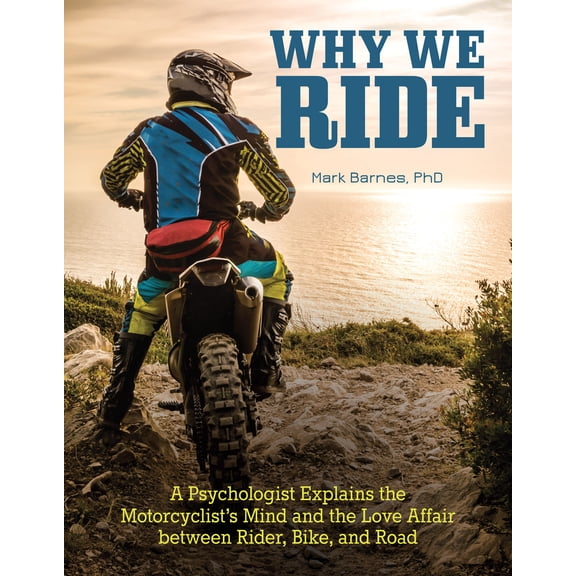 Why We Ride: A Psychologist Explains the Motorcyclist's Mind and the Relationship Between Rider, Bike, and Road (Paperback)