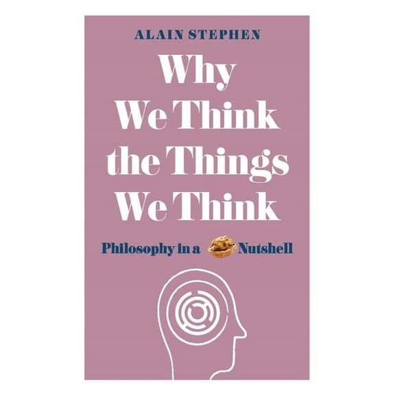 Why We Think the Things We Think : Philosophy in a Nutshell (Paperback)