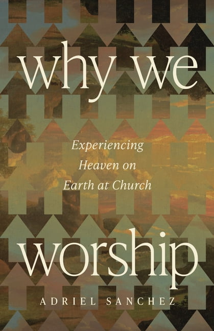 Why We Worship: Experiencing Heaven on Earth at Church, (Paperback)