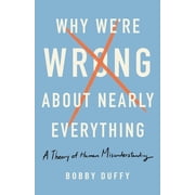 Why Were Wrong About Nearly Everything A Theory of Human Misunderstanding Hardcover