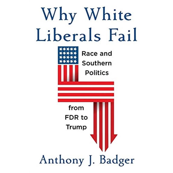 Pre-Owned Why White Liberals Fail: Race and Southern Politics from FDR to Trump (The Nathan I. Huggins Lectures), 9780674242340, 0674242343, Hardcover,