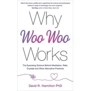 Why Woo-Woo Works The Surprising Science Behind Meditation, Reiki, Crystals, and Other Alternative Practices, Paperback