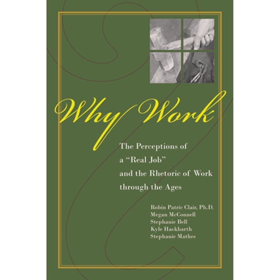 Pre-Owned Why Work?: The Perceptions of A Real Job and the Rhetoric of Work through the Ages (Paperback) 1557534543 9781557534545