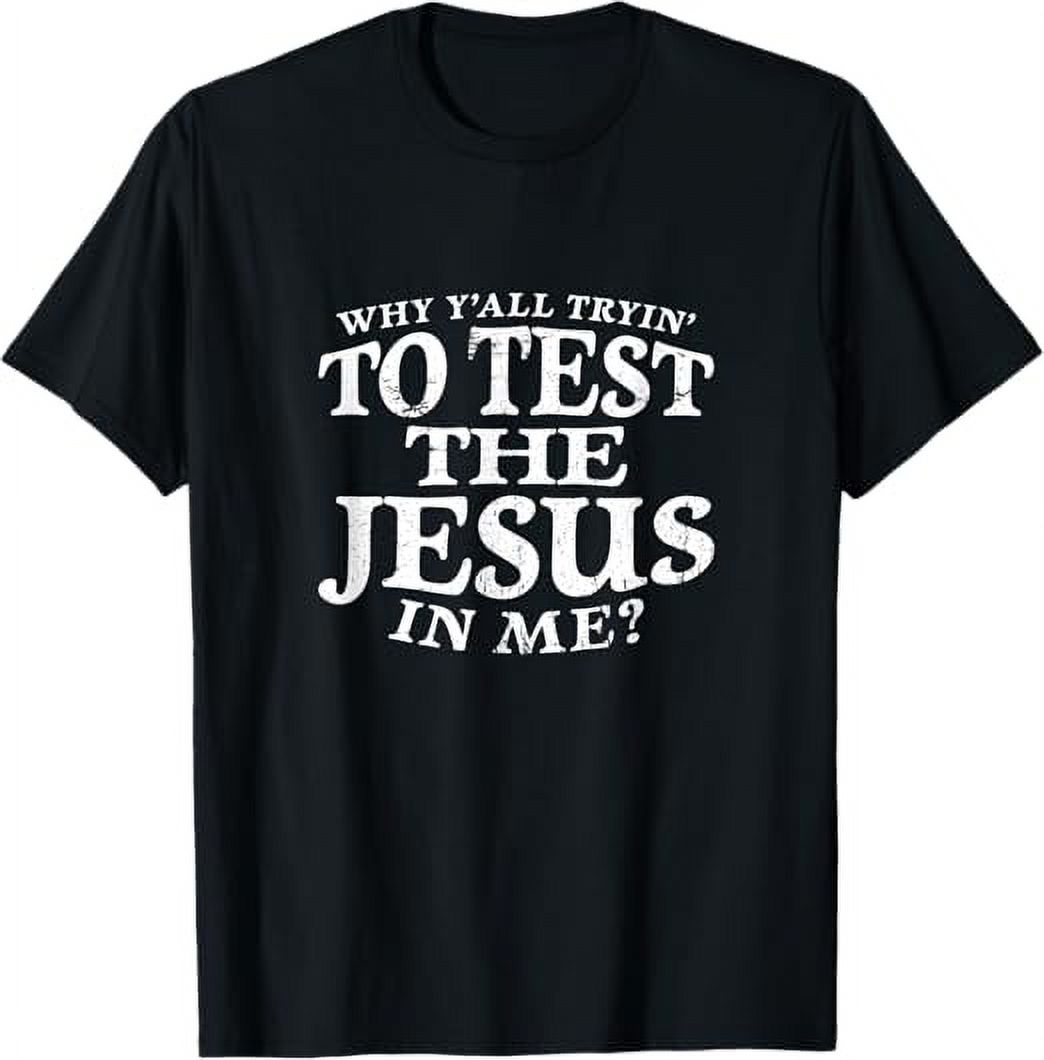 Why Y'all Tryin' To Test The Jesus In Me? Christian Shirt - Walmart.com