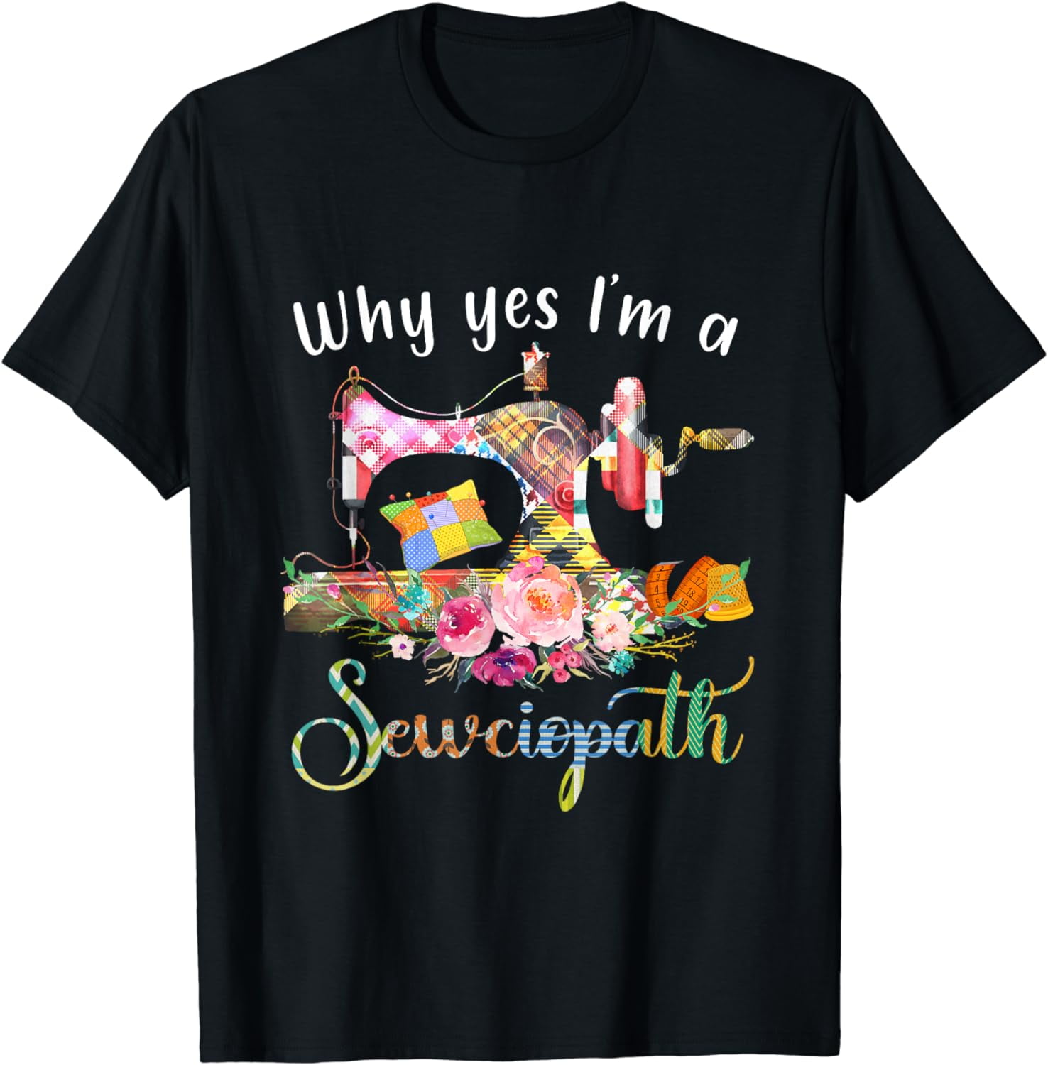 Why Yes I Am A Sewciopath Sewing Machine TShirt
