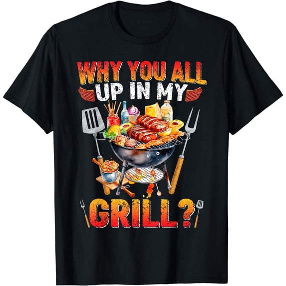 Why You All Up In My Grill BBQ Barbecue Funny Grilling Lover T-Shirt