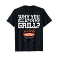 thumbnail image 1 of Why You All Up In My Grill Funny Bbq Barbecue Dad Men Women T-Shirt, 1 of 5