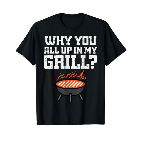 Why You All Up In My Grill Funny Bbq Barbecue Dad Men Women T-Shirt