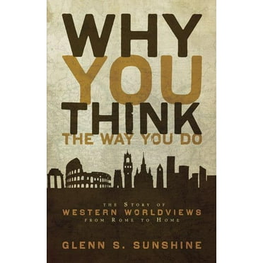 Why You Think the Way You Do: The Story of Western Worldviews from Rome to Home, (Paperback)