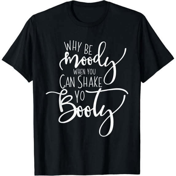 Why be moody when you can shake yourbooty? T-Shirt Black 4X-Large
