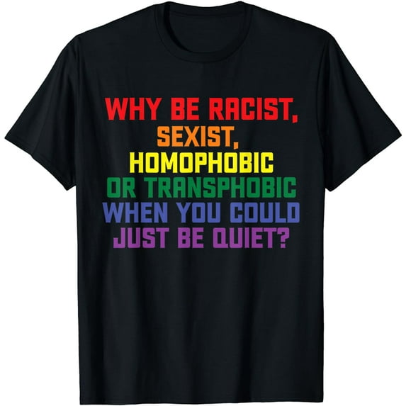 Why be racist, sexist, homophobic LGBT Gay Pride T-Shirt