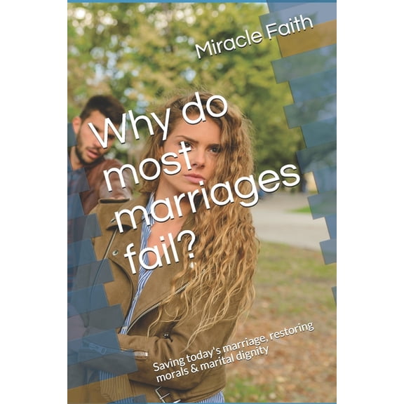 Why do most marriages fail?: Saving Today's marriage, restoring morals & marital dignity, (Paperback)