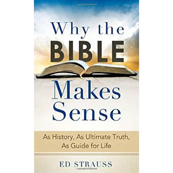 Pre-Owned Why the Bible Makes Sense: As History, as Ultimate Truth, as Guide for Life (Paperback) by Ed Strauss