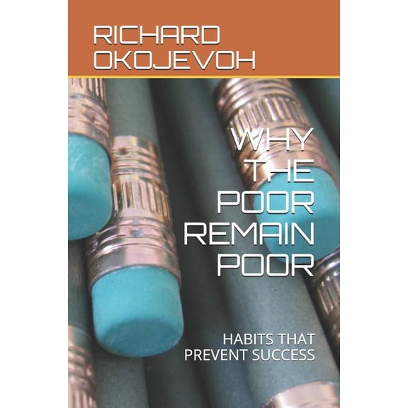 WHY THE POOR REMAIN POOR: HABITS THAT PREVENT SUCCESS Paperback 1794585419 9781794585416 RICHARD OVIGHO OKOJEVOH