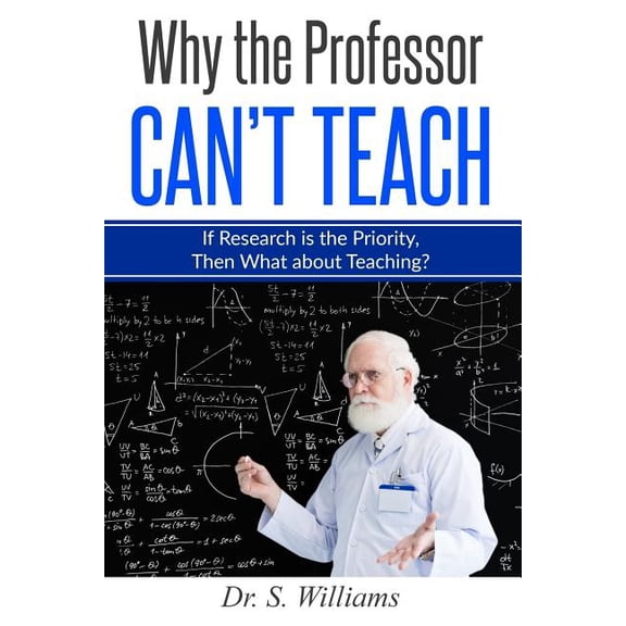 Why the Professor Can't Teach Why the Professor Can't Teach: If Research is the Priority, Then What about Teaching?, Book 2, (Paperback)