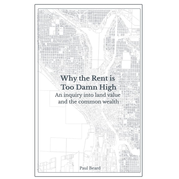 Why the Rent is Too Damn High: An inquiry into land value and the common wealth, (Paperback)