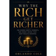 Why the Rich Get Richer The Hidden Habits, Mindsets, and Money Moves That Keep Wealth Growing, Paperback