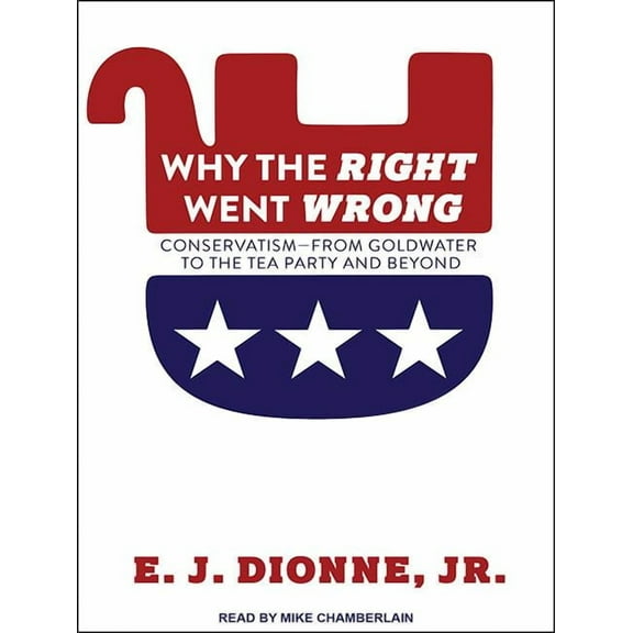 Why the Right Went Wrong: Conservatism from Goldwater to the Tea Party and Beyond (Audiobook)