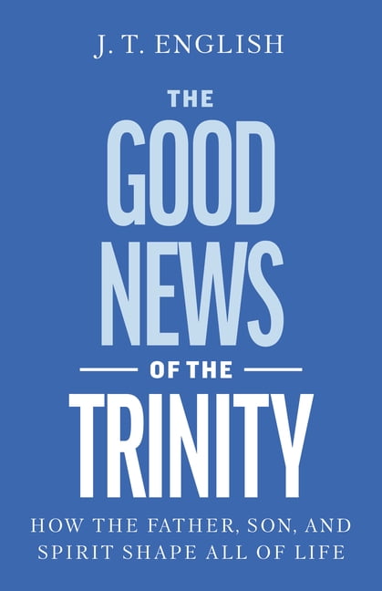 The Good News of the Trinity: How the Father, Son, and Spirit Shape All of Life, (Paperback)